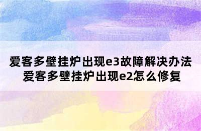 爱客多壁挂炉出现e3故障解决办法 爱客多壁挂炉出现e2怎么修复